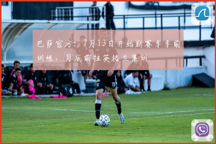 巴萨官方：7月13日开始新赛季季前训练，月底前往英格兰集训